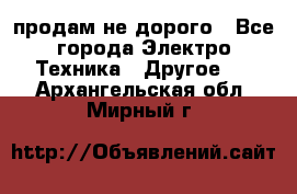  продам не дорого - Все города Электро-Техника » Другое   . Архангельская обл.,Мирный г.